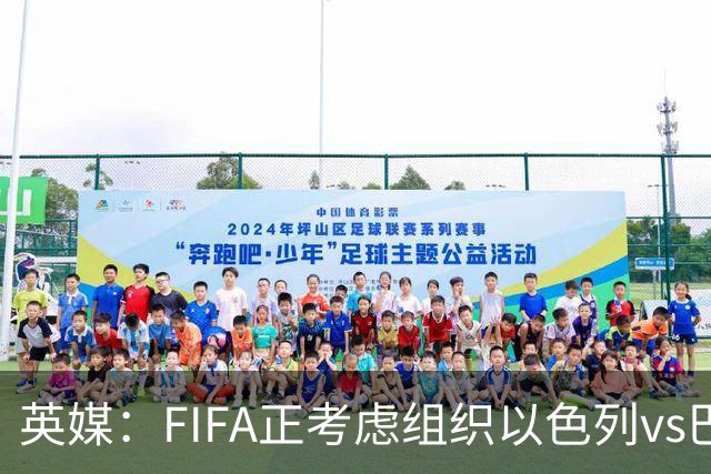 英媒：FIFA正考虑组织以色列vs巴勒斯坦青少友谊赛，为新赛事揭幕